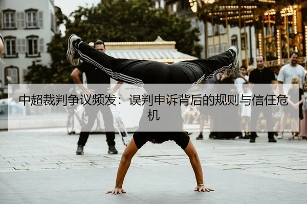 中超裁判争议频发：误判申诉背后的规则与信任危机